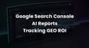 Analyzing Search Console Generative AI Reports: Measuring GEO Success